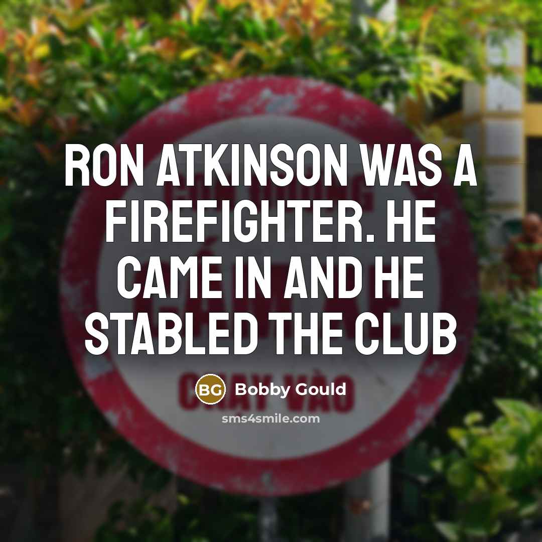 “Ron Atkinson was a firefighter. He came in and he…” quote by Bobby Gould