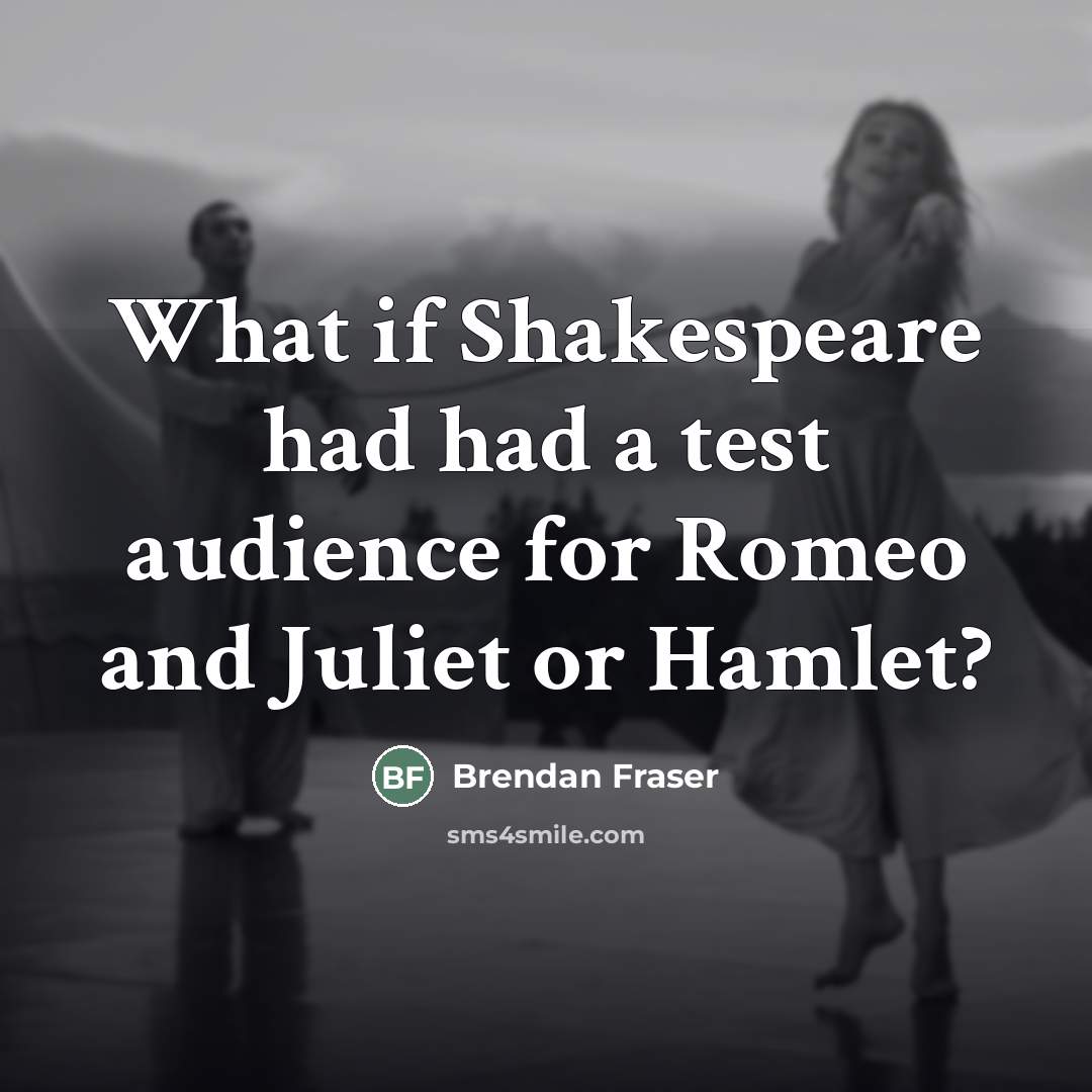“What if Shakespeare had had a test audience for Romeo…” quote by Brendan Fraser