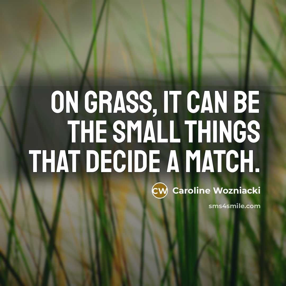 “On grass, it can be the small things that decide…” quote by Caroline Wozniacki