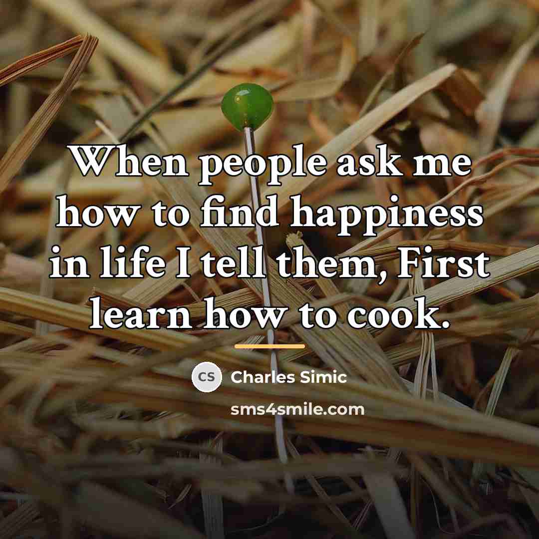 “When people ask me how to find happiness in life…” quote by Charles Simic