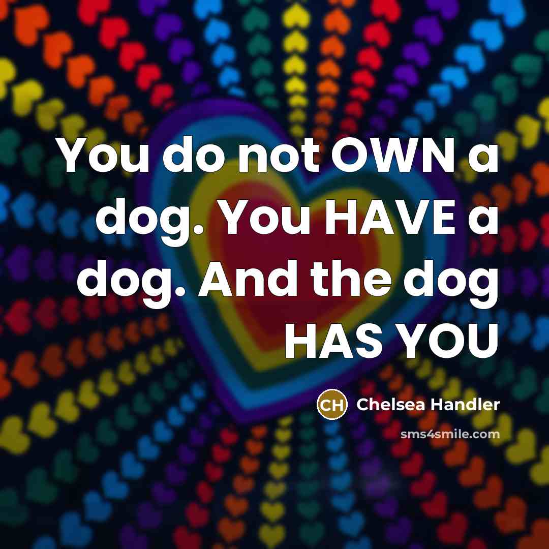 “You do not OWN a dog. You HAVE a dog.…” quote by Chelsea Handler