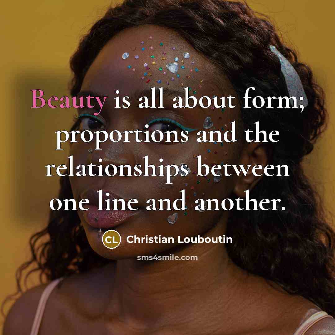“Beauty is all about form; proportions and the relationships between…” quote by Christian Louboutin