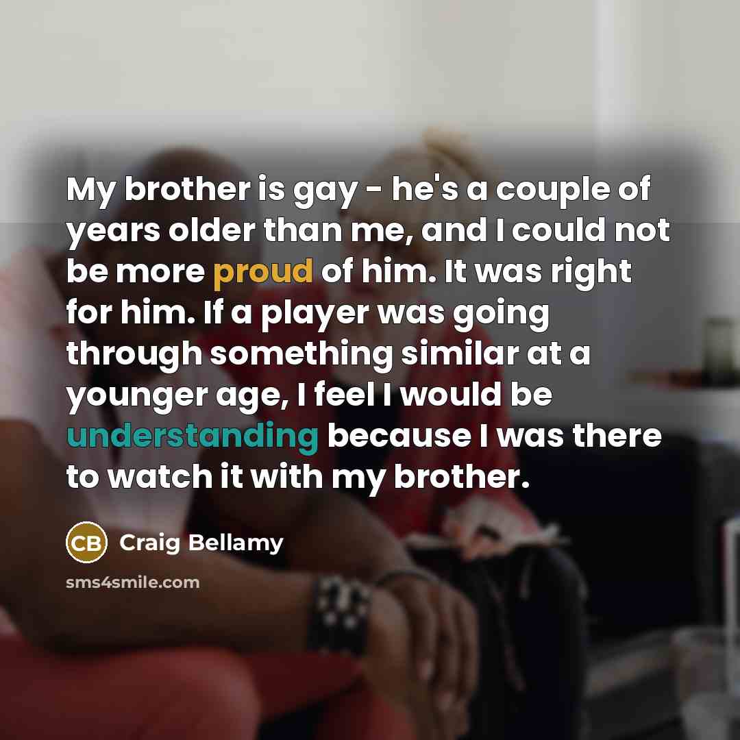 “My brother is gay - he's a couple of years…” quote by Craig Bellamy