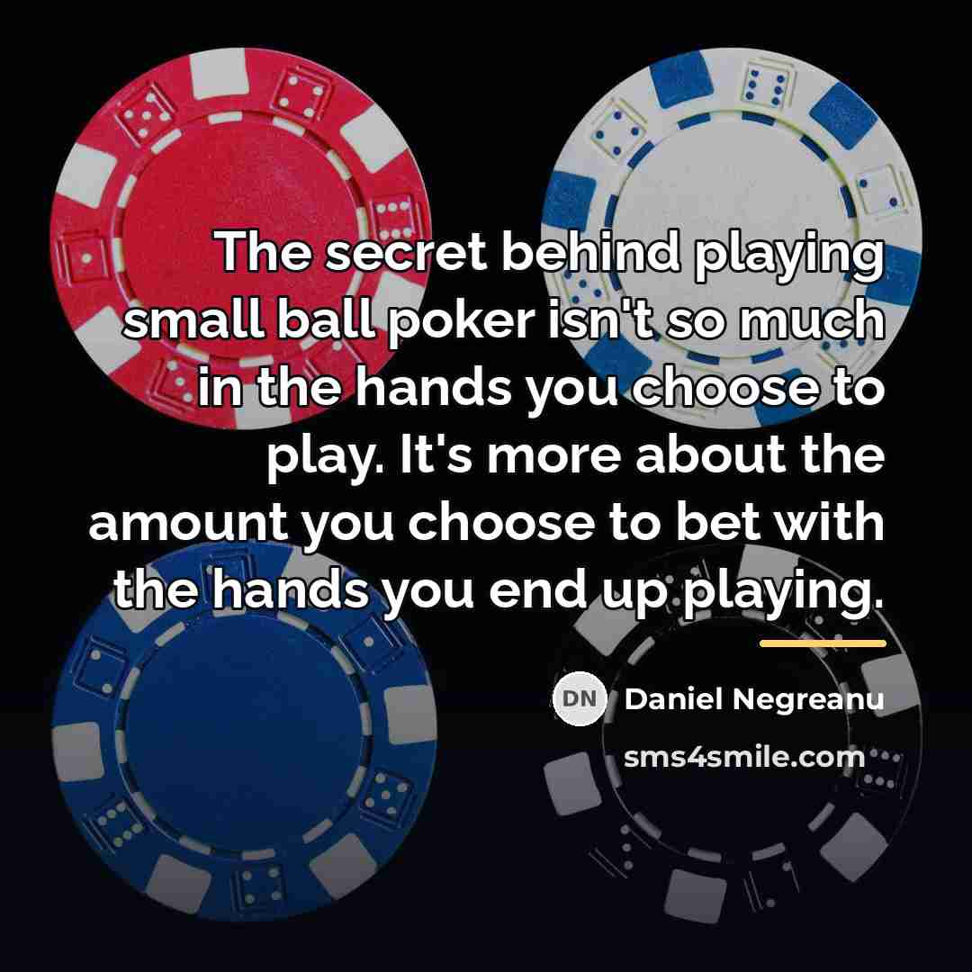 “The secret behind playing small ball poker isn't so much…” quote by Daniel Negreanu