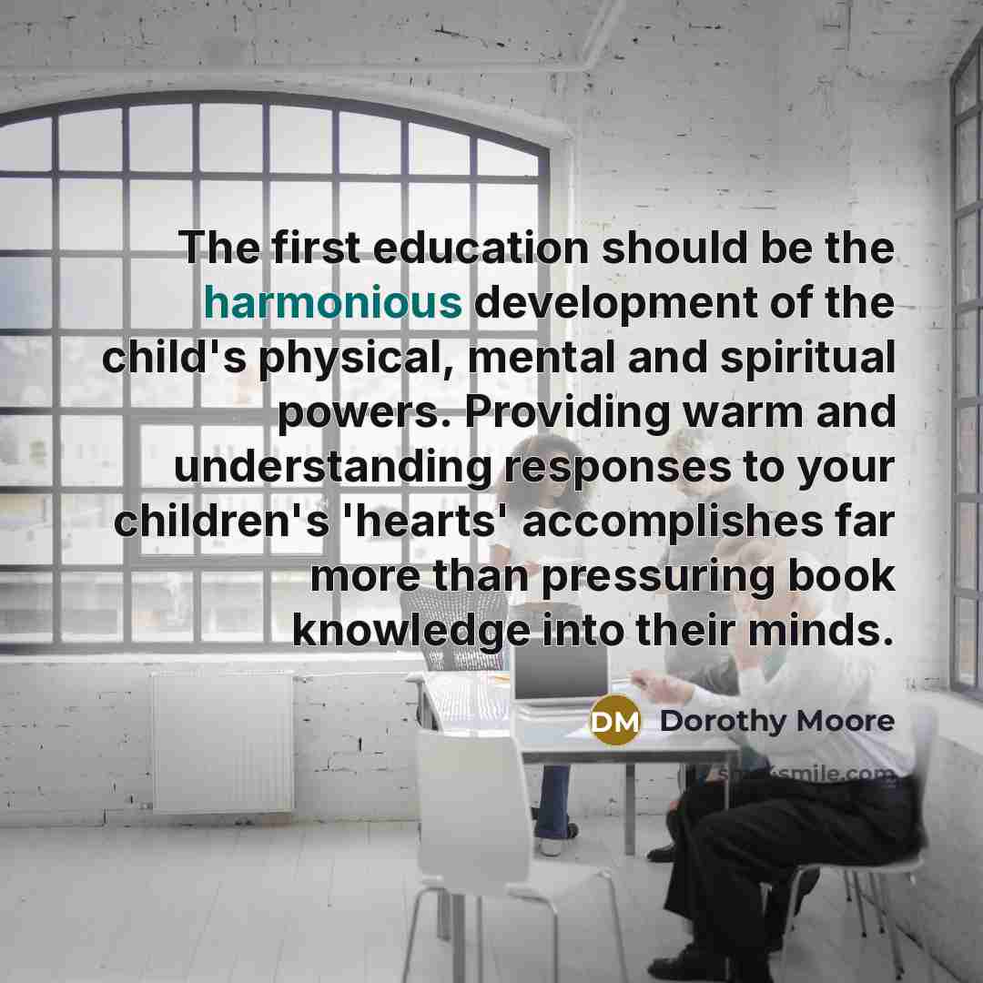 “The first education should be the harmonious development of the…” quote by Dorothy Moore