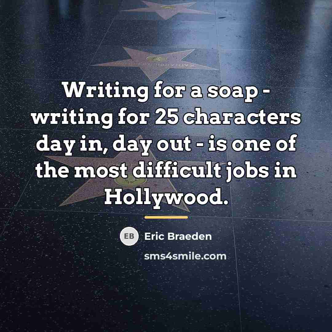 “Writing for a soap - writing for 25 characters day…” quote by Eric Braeden