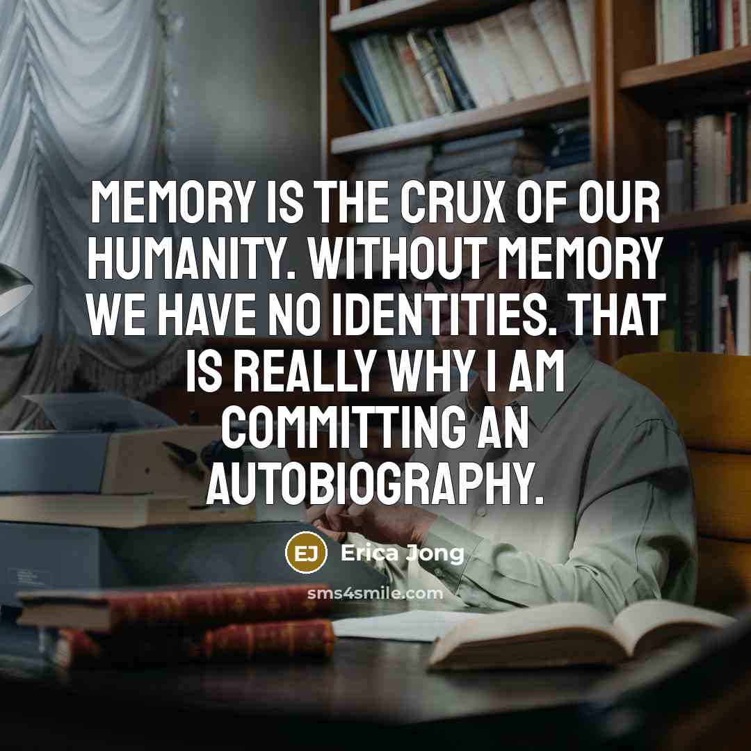 “Memory is the crux of our humanity. Without memory we…” quote by Erica Jong