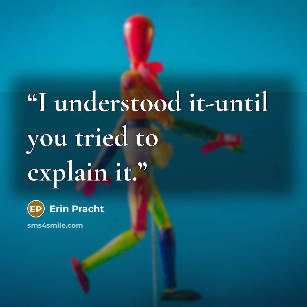 “I understood it-until you tried to explain it.” quote by Erin Pracht
