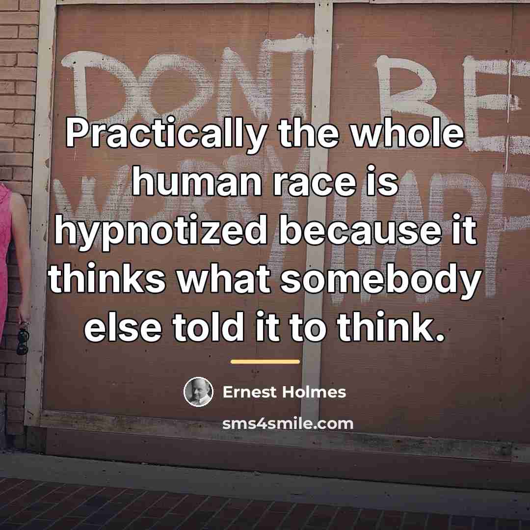 “Practically the whole human race is hypnotized because it thinks…” quote by Ernest Holmes
