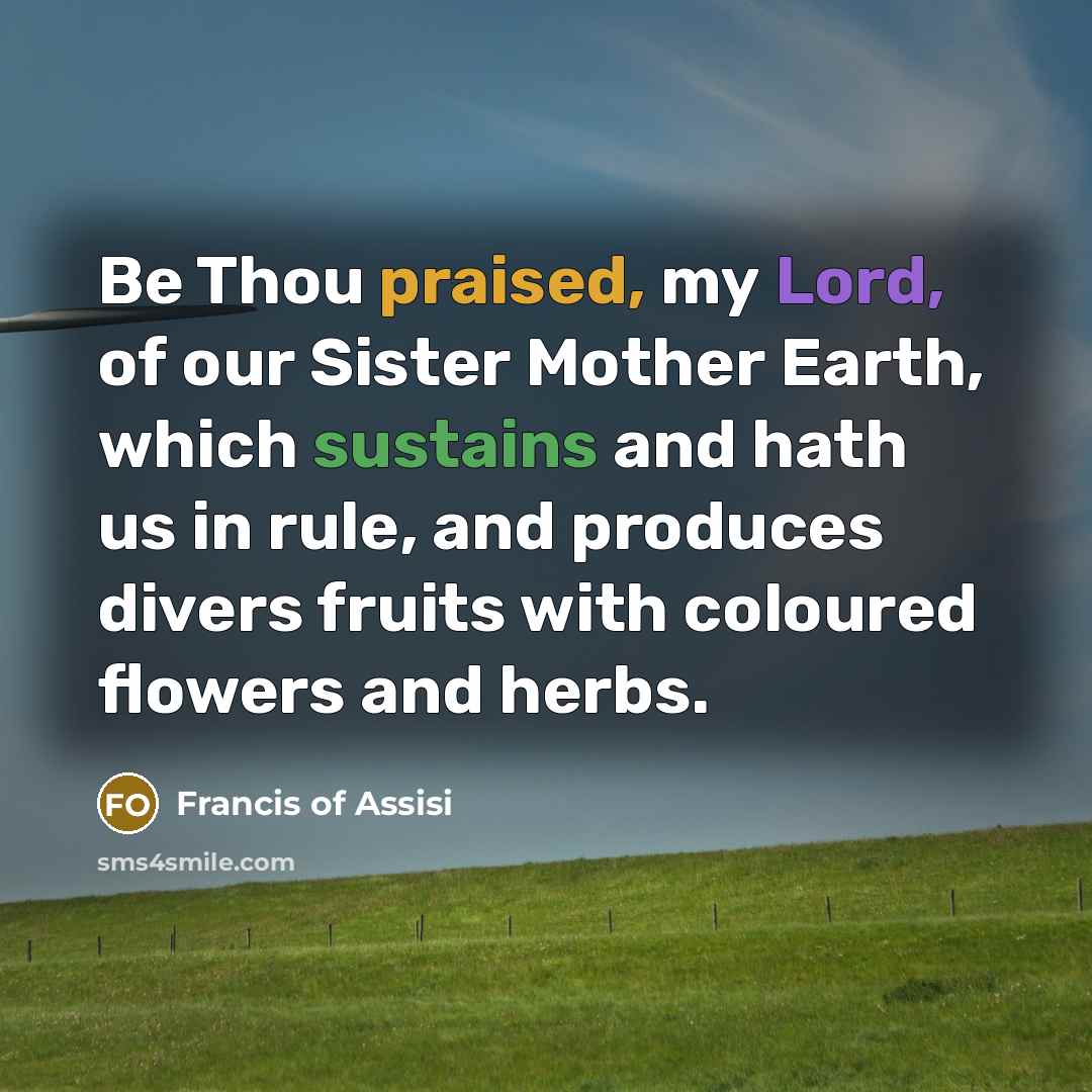 “Be Thou praised, my Lord, of our Sister Mother Earth,…” quote by Francis of Assisi