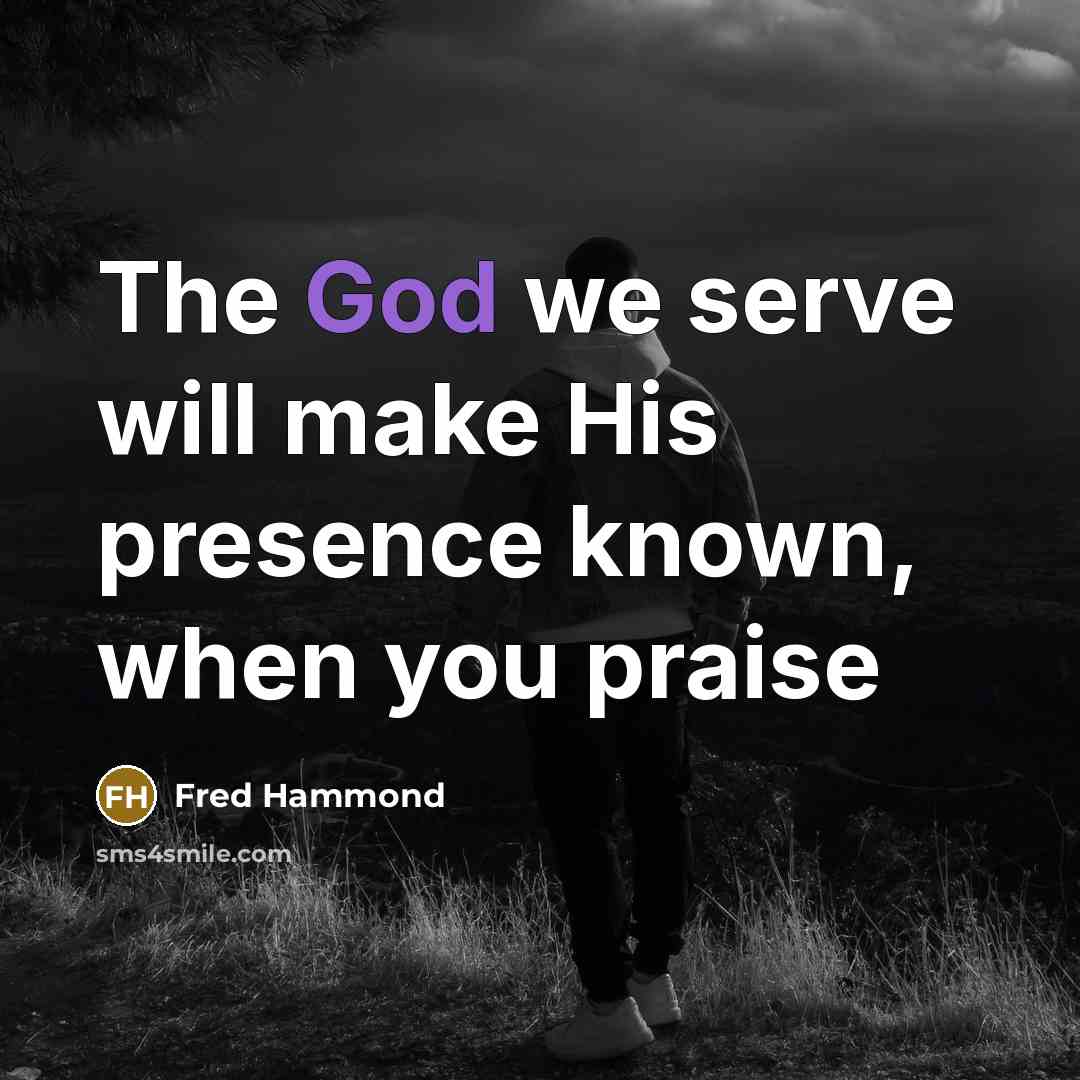 “The God we serve will make His presence known, when…” quote by Fred Hammond