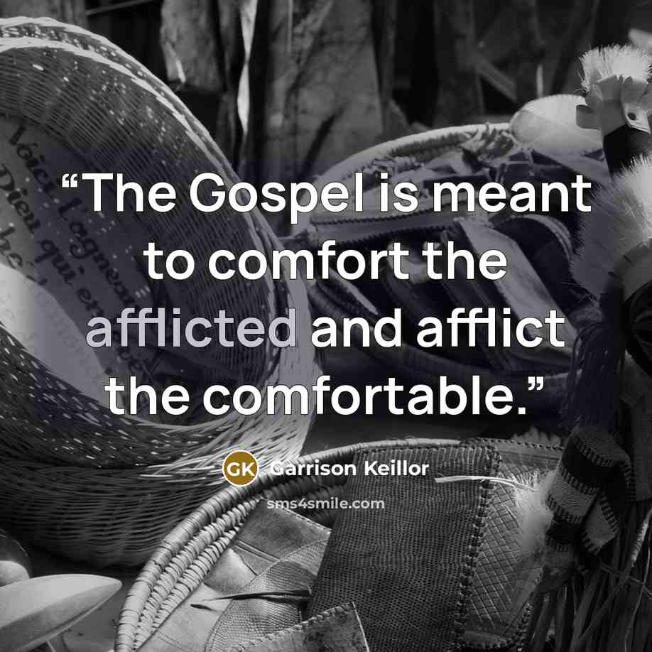 “The Gospel is meant to comfort the afflicted and afflict the comfortable.” quote by Garrison Keillor