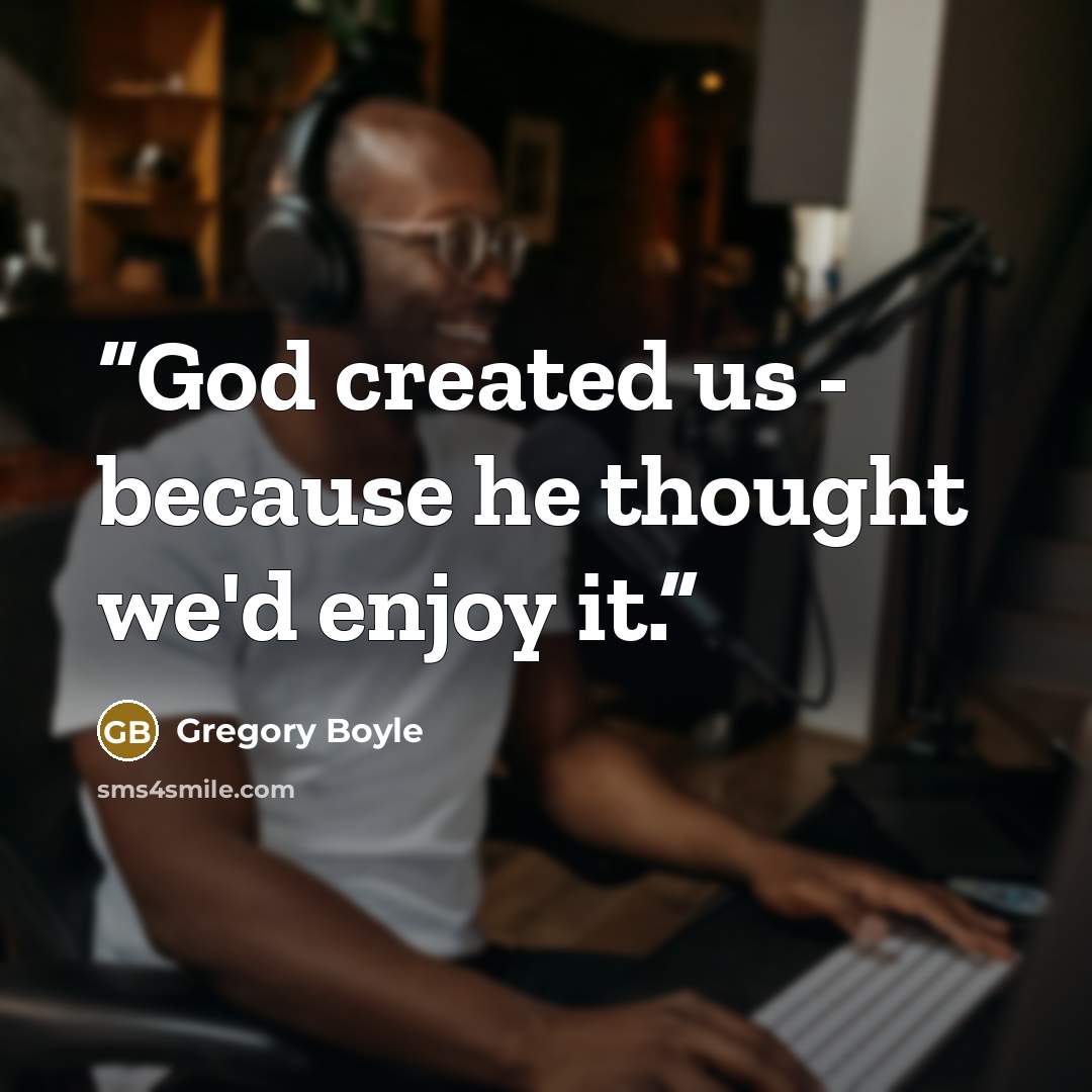 “God created us - because he thought we'd enjoy it.” quote by Gregory Boyle