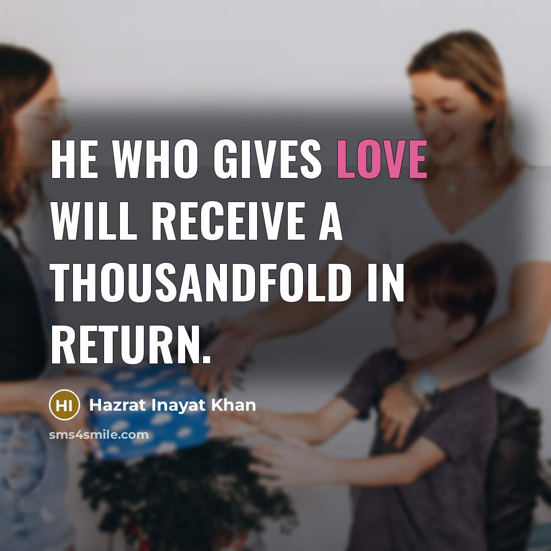 “He who gives love will receive a thousandfold in return.” quote by Hazrat Inayat Khan