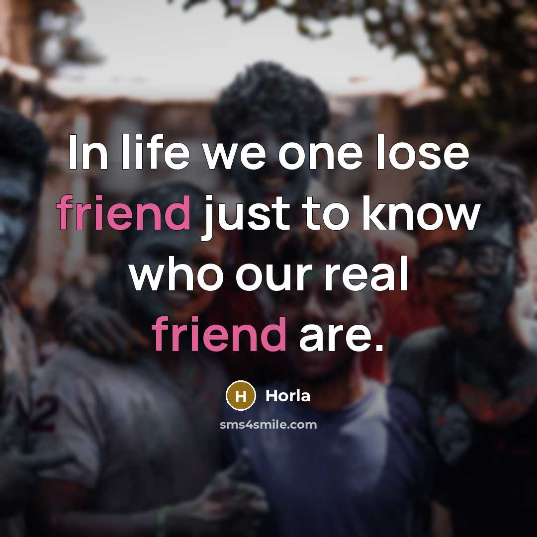 “In life we one lose friend just to know who our real friend are.” quote by Horla