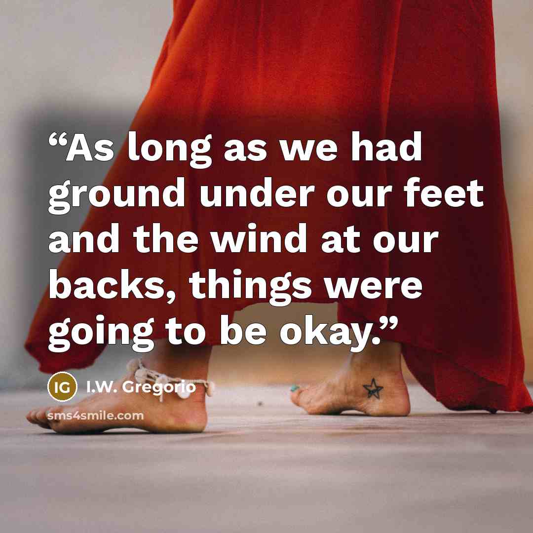 “As long as we had ground under our feet and the wind at our backs, things were going to be okay.” quote by I.W. Gregorio