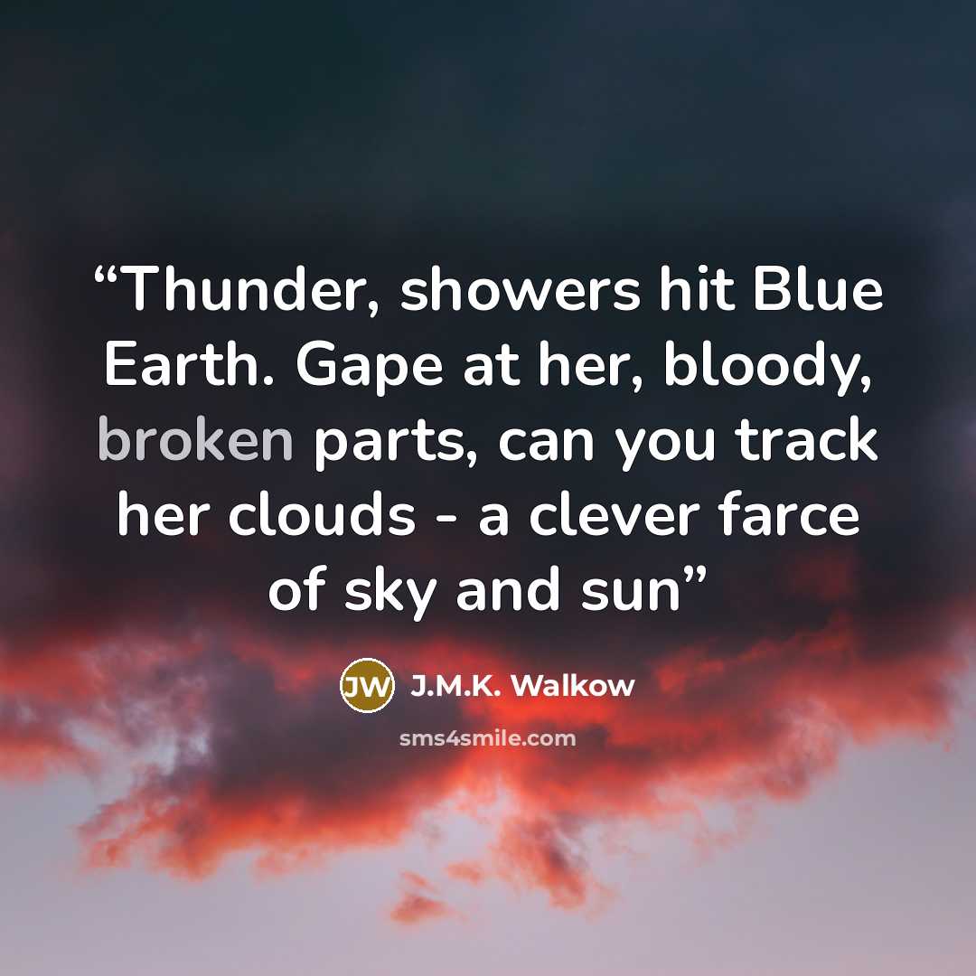 “Thunder, showers hit Blue Earth. Gape at her, bloody, broken parts, can you track her clouds - a clever farce of sky and sun” quote by J.M.K. Walkow