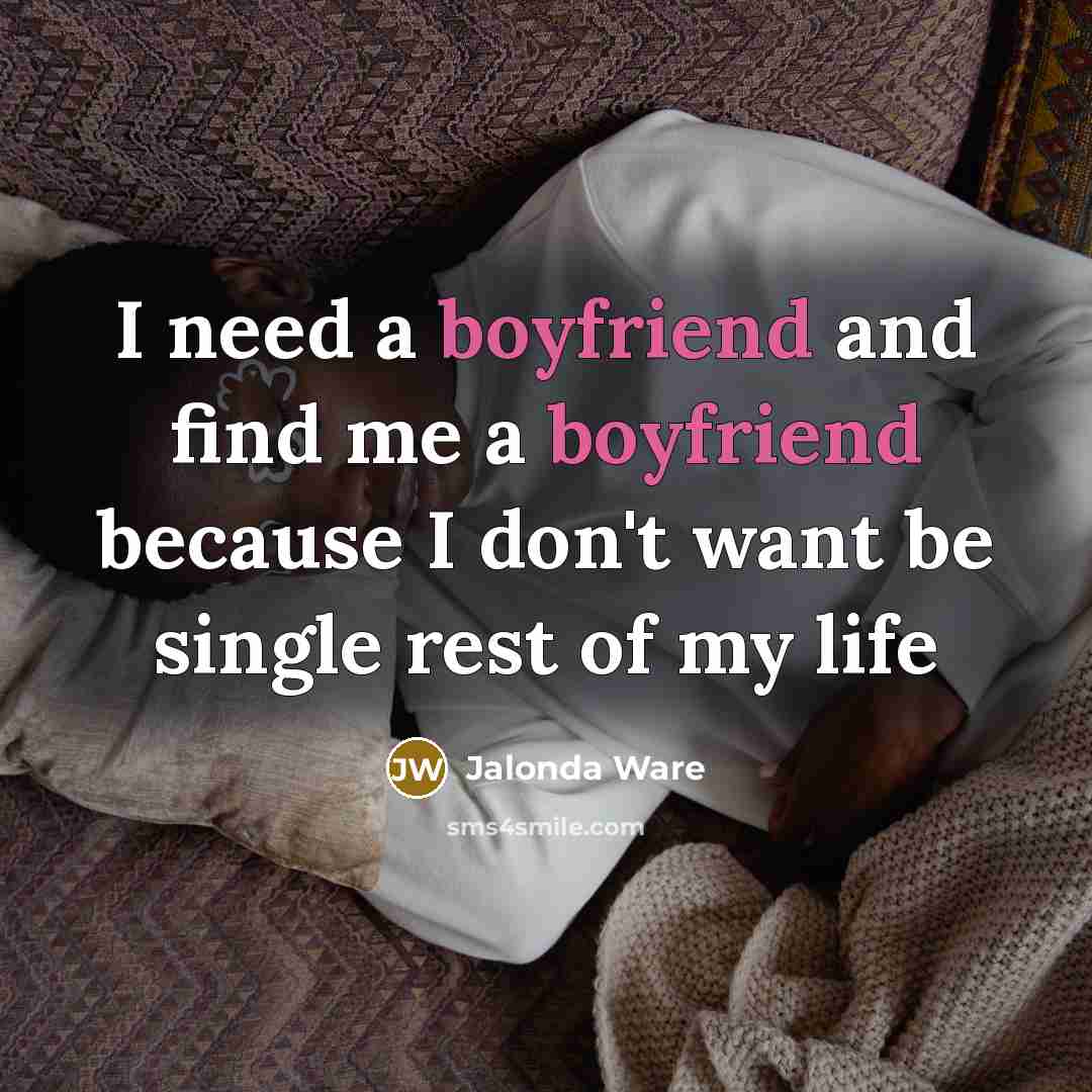 “I need a boyfriend and find me a boyfriend because I don't want be single rest of my life” quote by Jalonda Ware