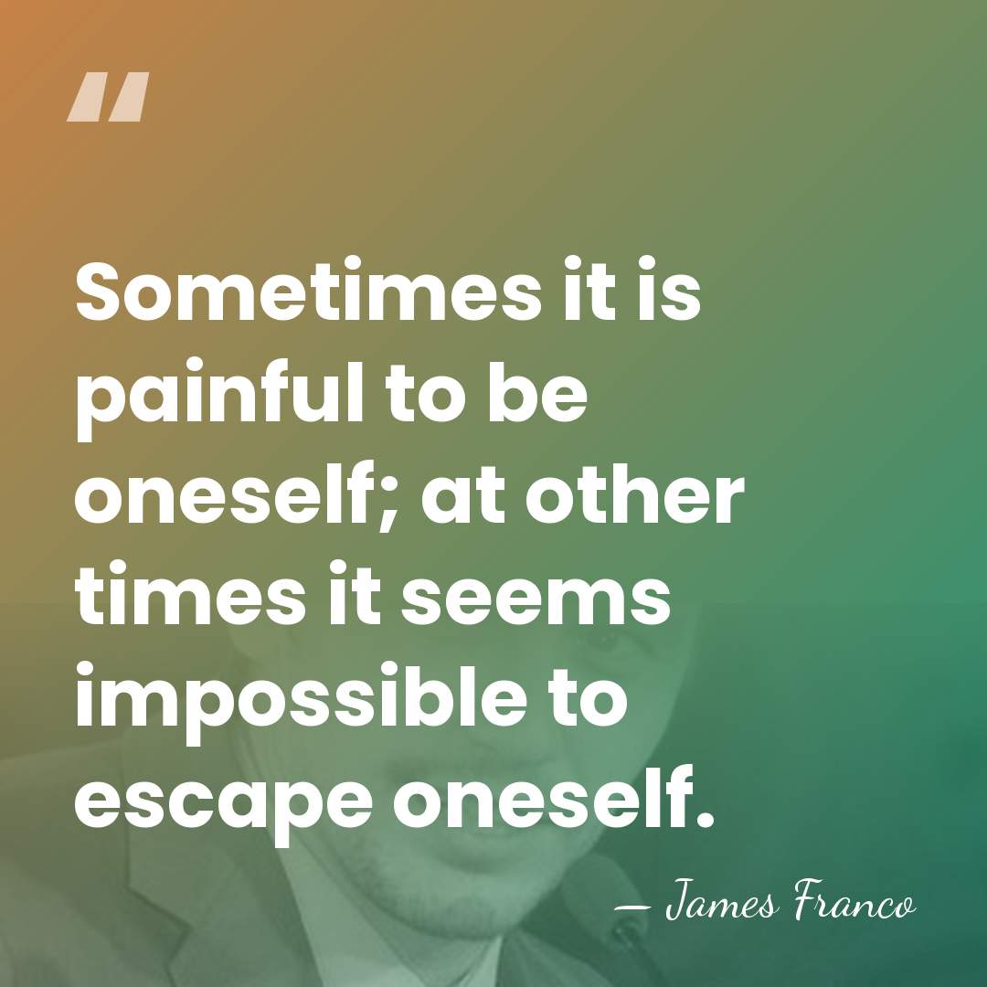 Sometimes it is painful to be oneself; at other times it seems&hellip; - James Franco