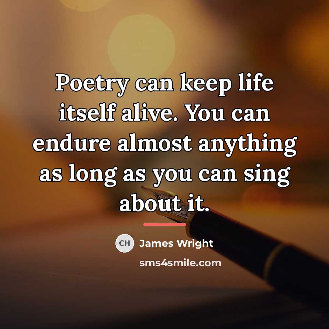 “Poetry can keep life itself alive. You can endure almost…” quote by James Wright