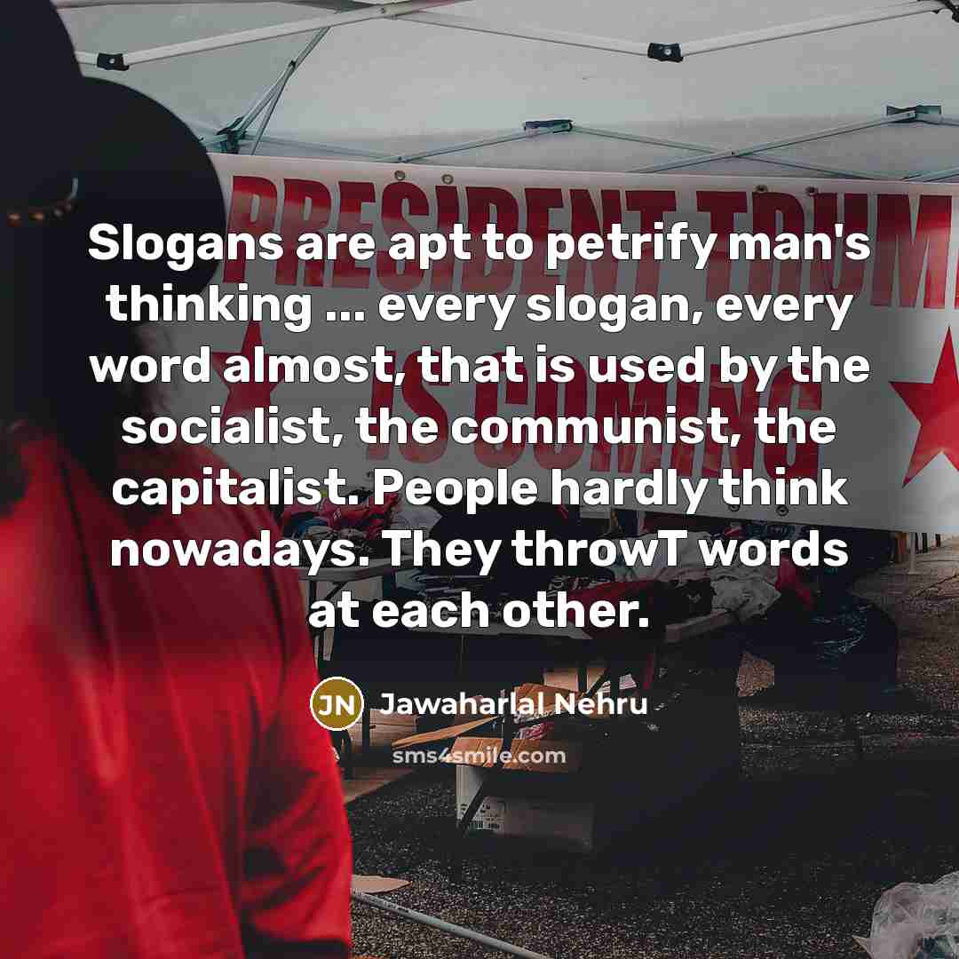 “Slogans are apt to petrify man's thinking ... every slogan,…” quote by Jawaharlal Nehru