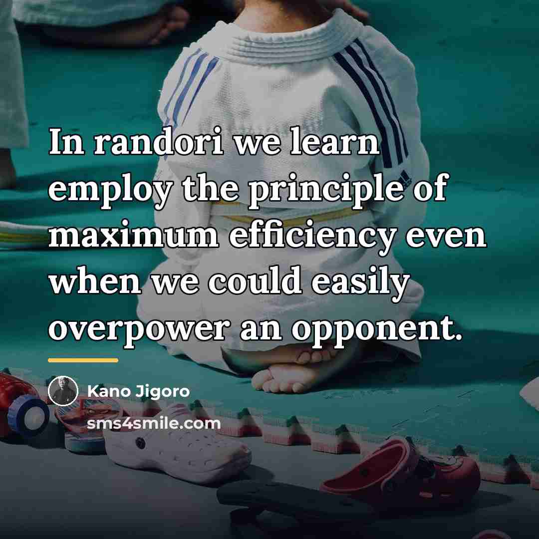 “In randori we learn employ the principle of maximum efficiency…” quote by Kano Jigoro