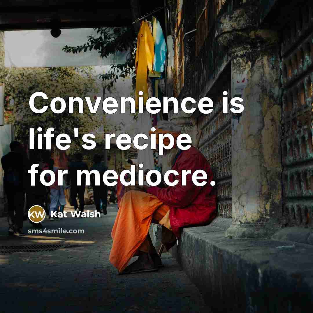 “Convenience is life's recipe for mediocre.” quote by Kat Walsh