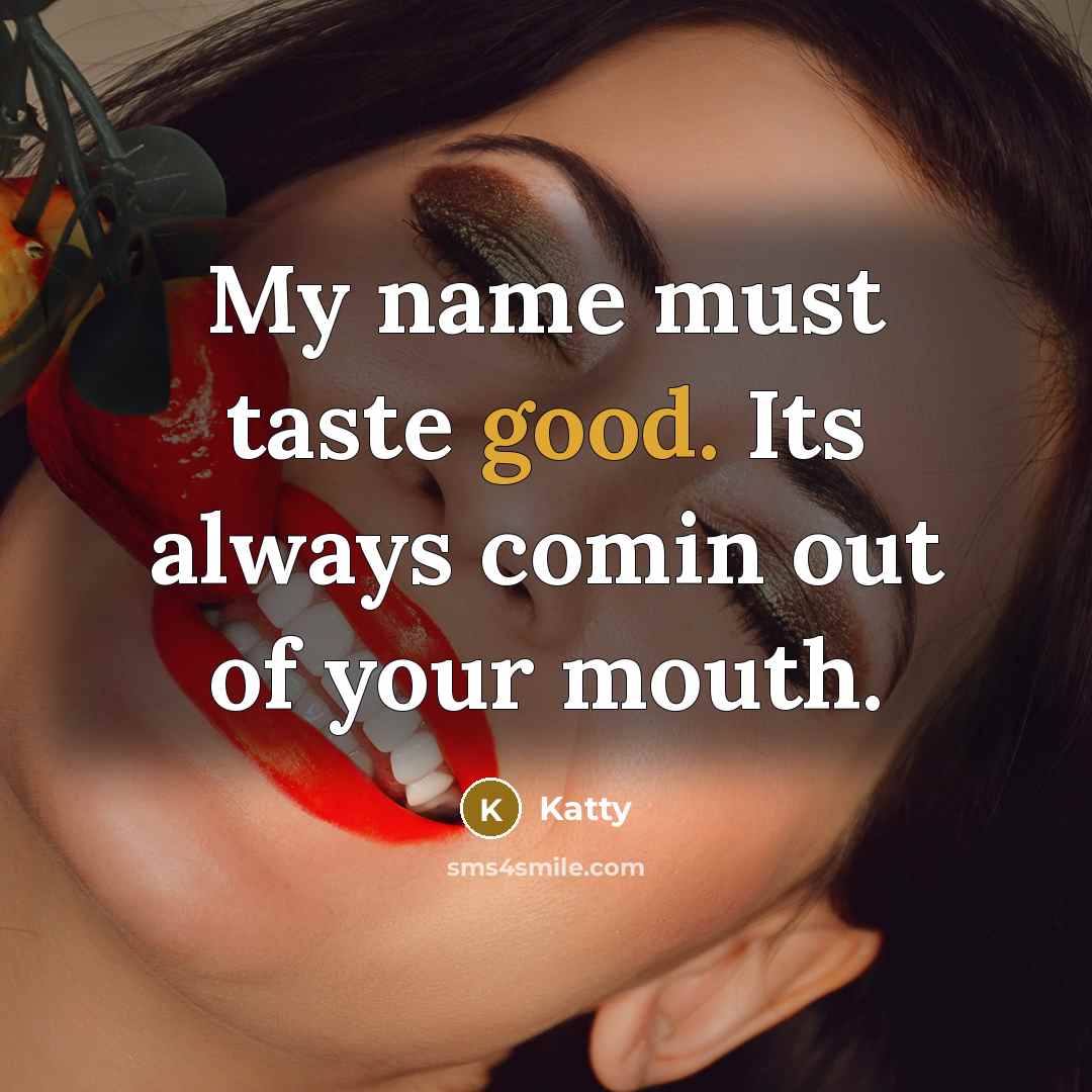 “My name must taste good. Its always comin out of your mouth.” quote by Katty