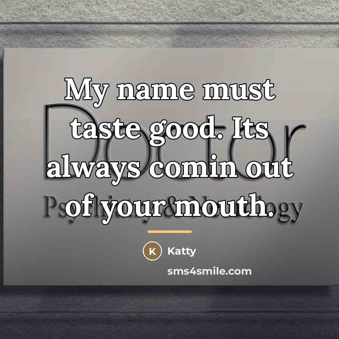 “My name must taste good. Its always comin out of…” quote by Katty