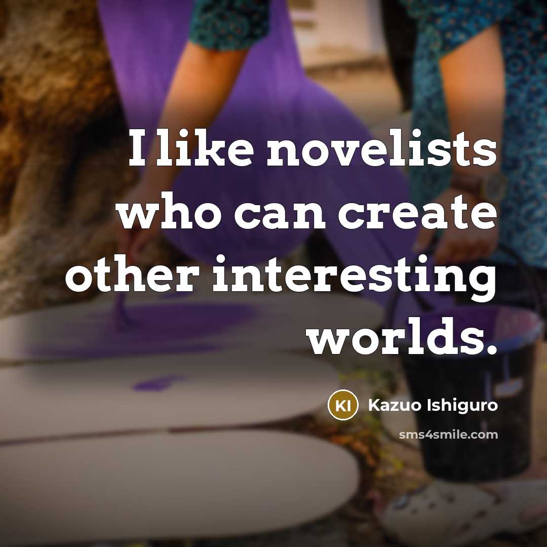 “I like novelists who can create other interesting worlds.…” quote by Kazuo Ishiguro