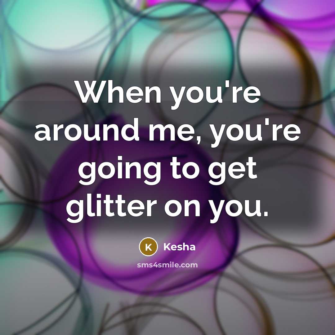“When you're around me, you're going to get glitter on…” quote by Kesha