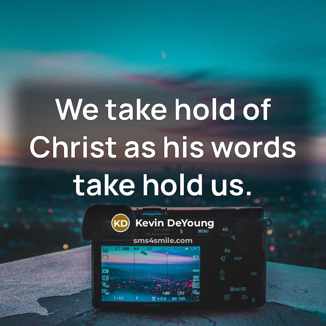 “We take hold of Christ as his words take hold…” quote by Kevin DeYoung