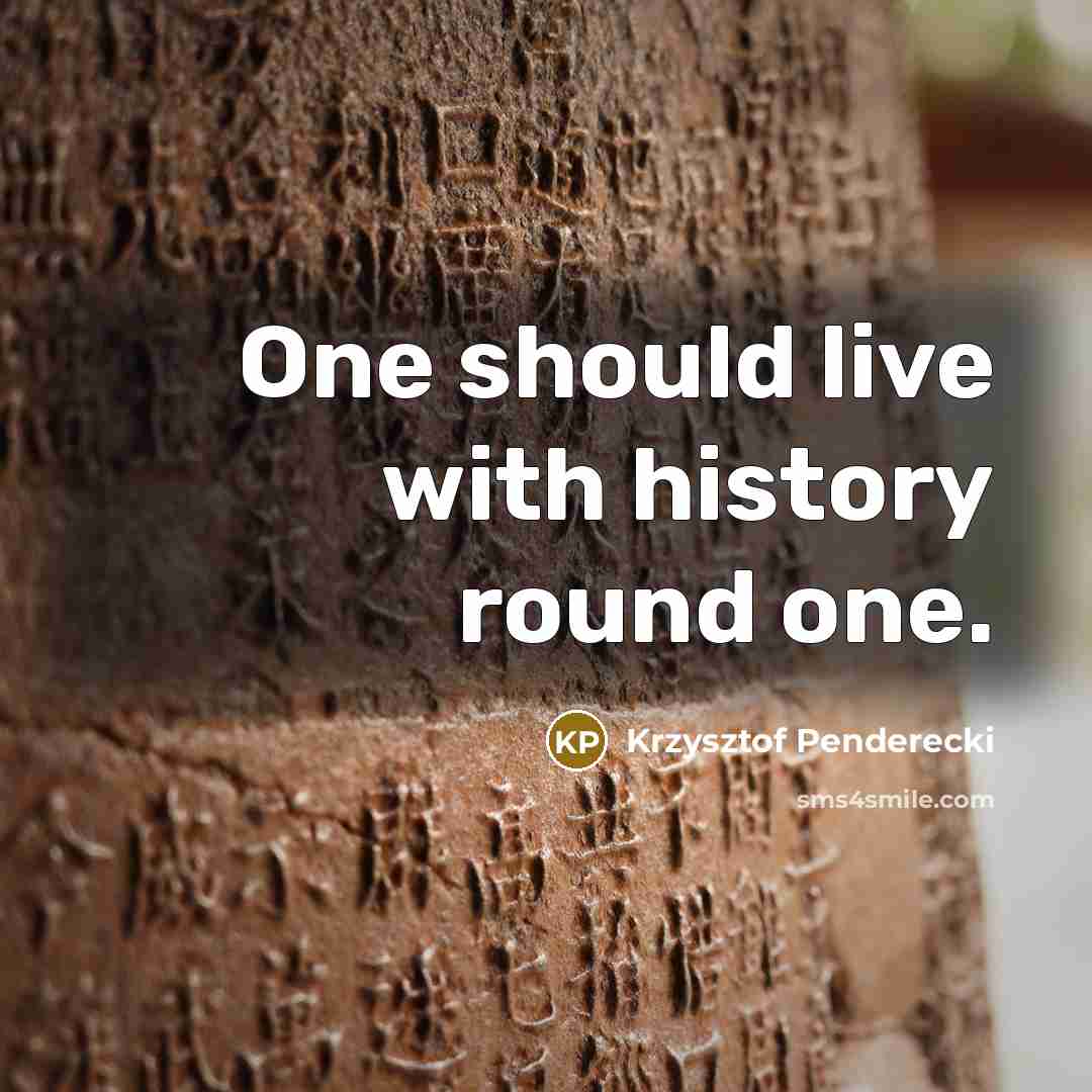 “One should live with history round one.…” quote by Krzysztof Penderecki