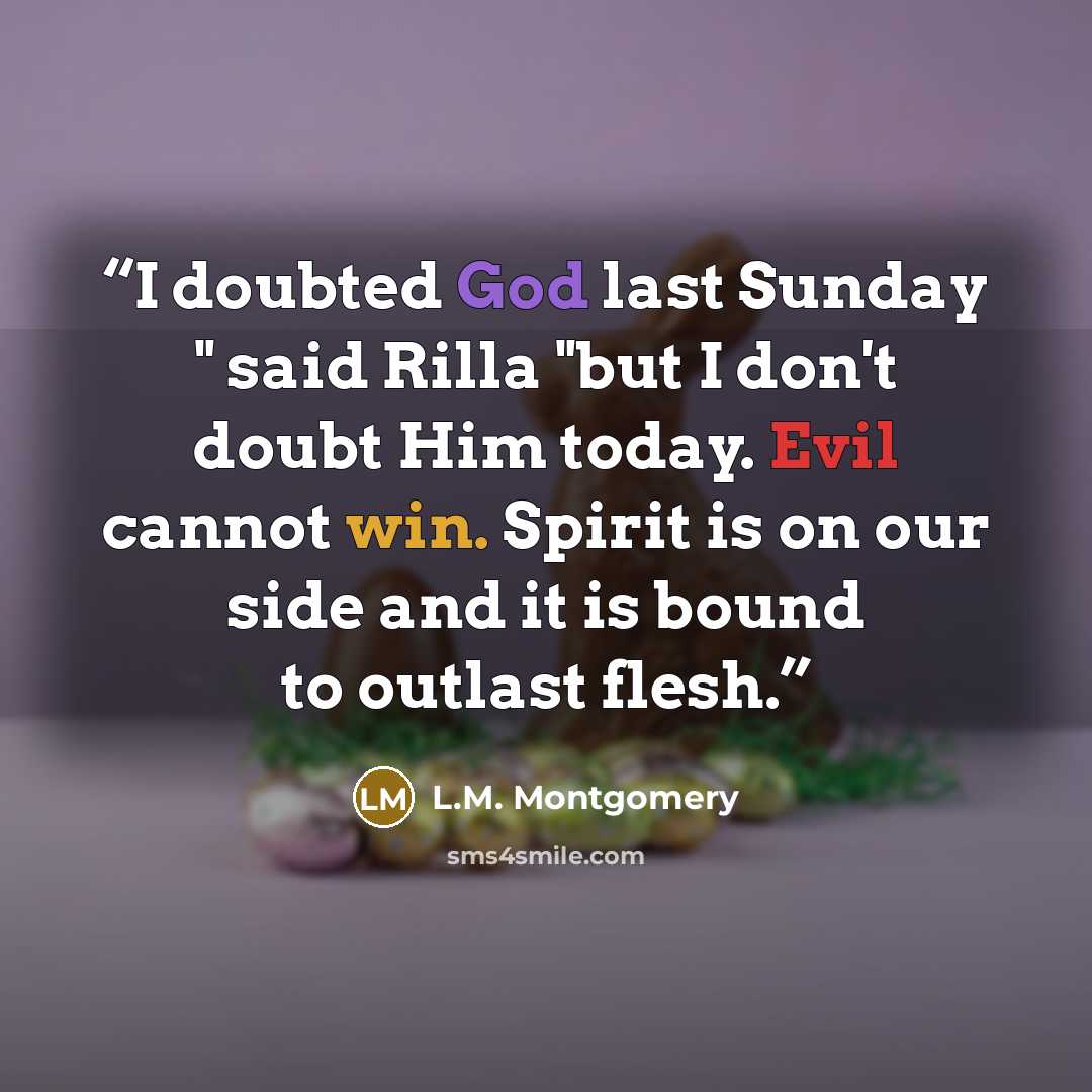 “I doubted God last Sunday " said Rilla "but I don't doubt Him today. Evil cannot win. Spirit is on our side and it is bound to outlast flesh.” quote by L.M. Montgomery