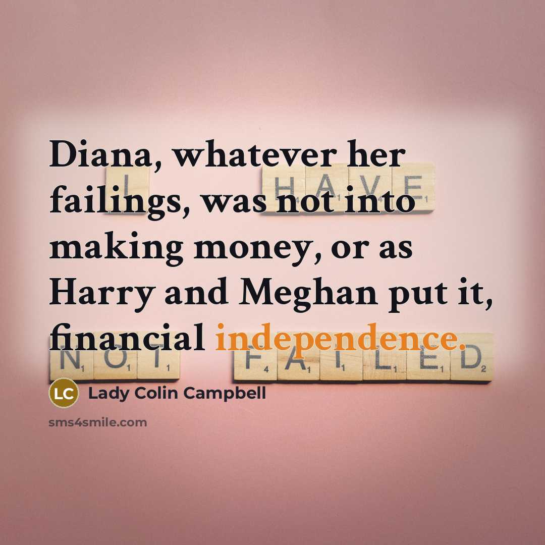 “Diana, whatever her failings, was not into making money, or as Harry and Meghan put it, financial independence.” quote by Lady Colin Campbell