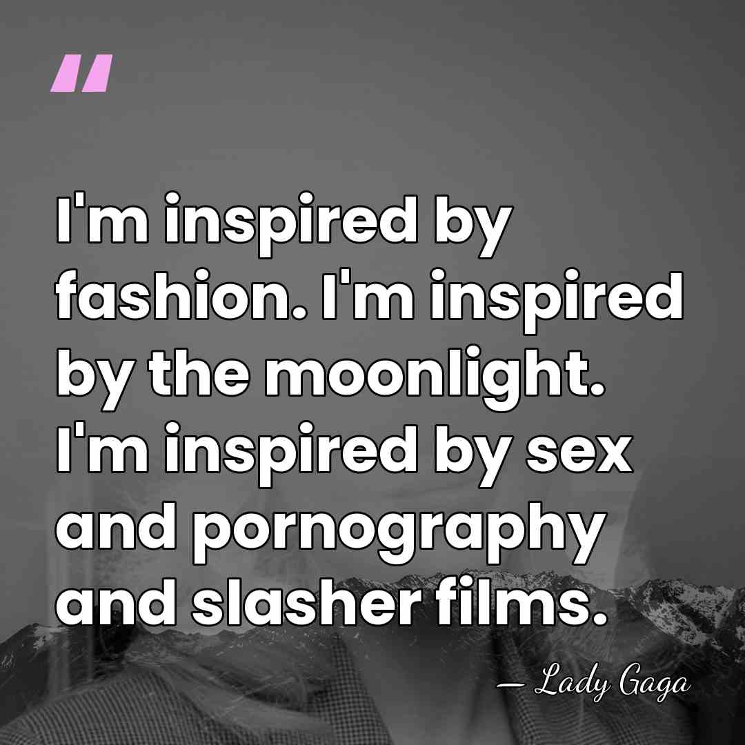 I'm inspired by fashion. I'm inspired by the moonlight. I'm inspired by&hellip; - Lady Gaga