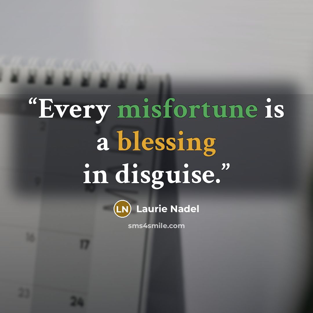 “Every misfortune is a blessing in disguise.” quote by Laurie Nadel