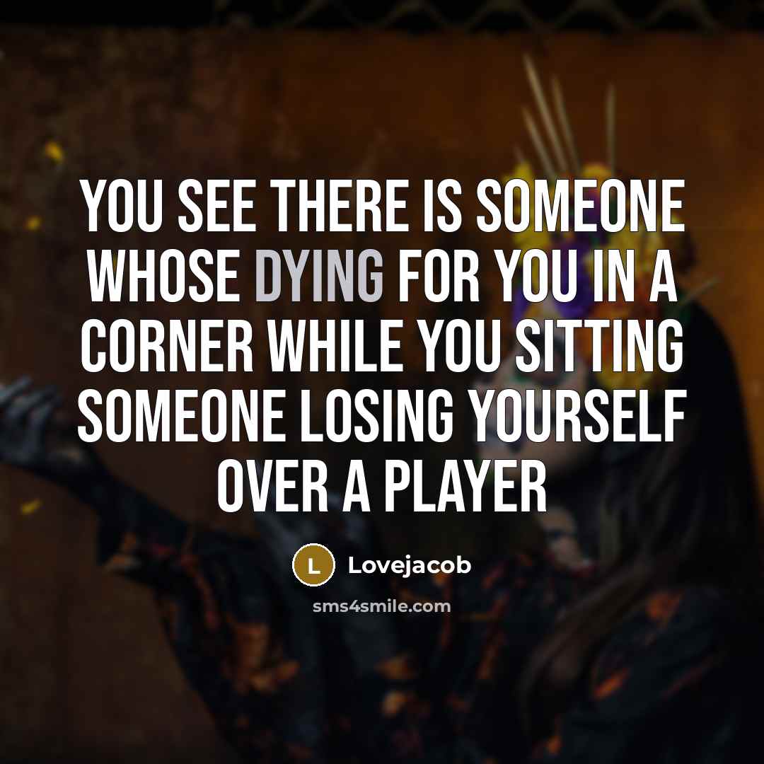 “You see there is someone whose dying for you in a corner while you sitting someone losing yourself over a player” quote by Lovejacob