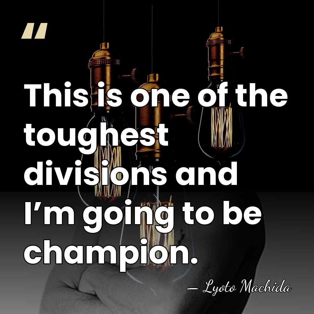 This is one of the toughest divisions and I’m going to be&hellip; - Lyoto Machida
