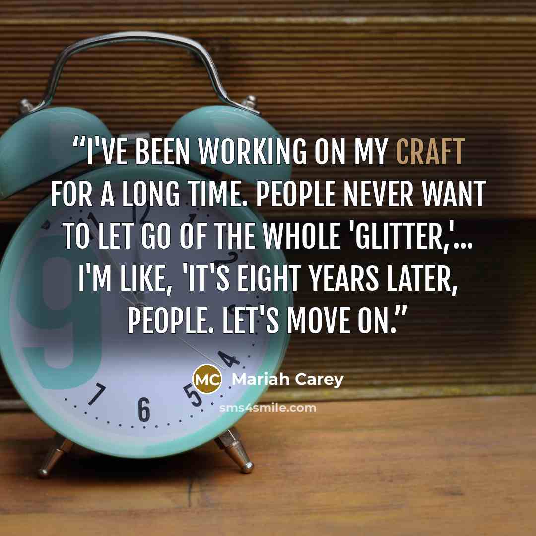 “I've been working on my craft for a long time. People never want to let go of the whole 'Glitter,'... I'm like, 'It's eight years later, people. Let's move on.” quote by Mariah Carey