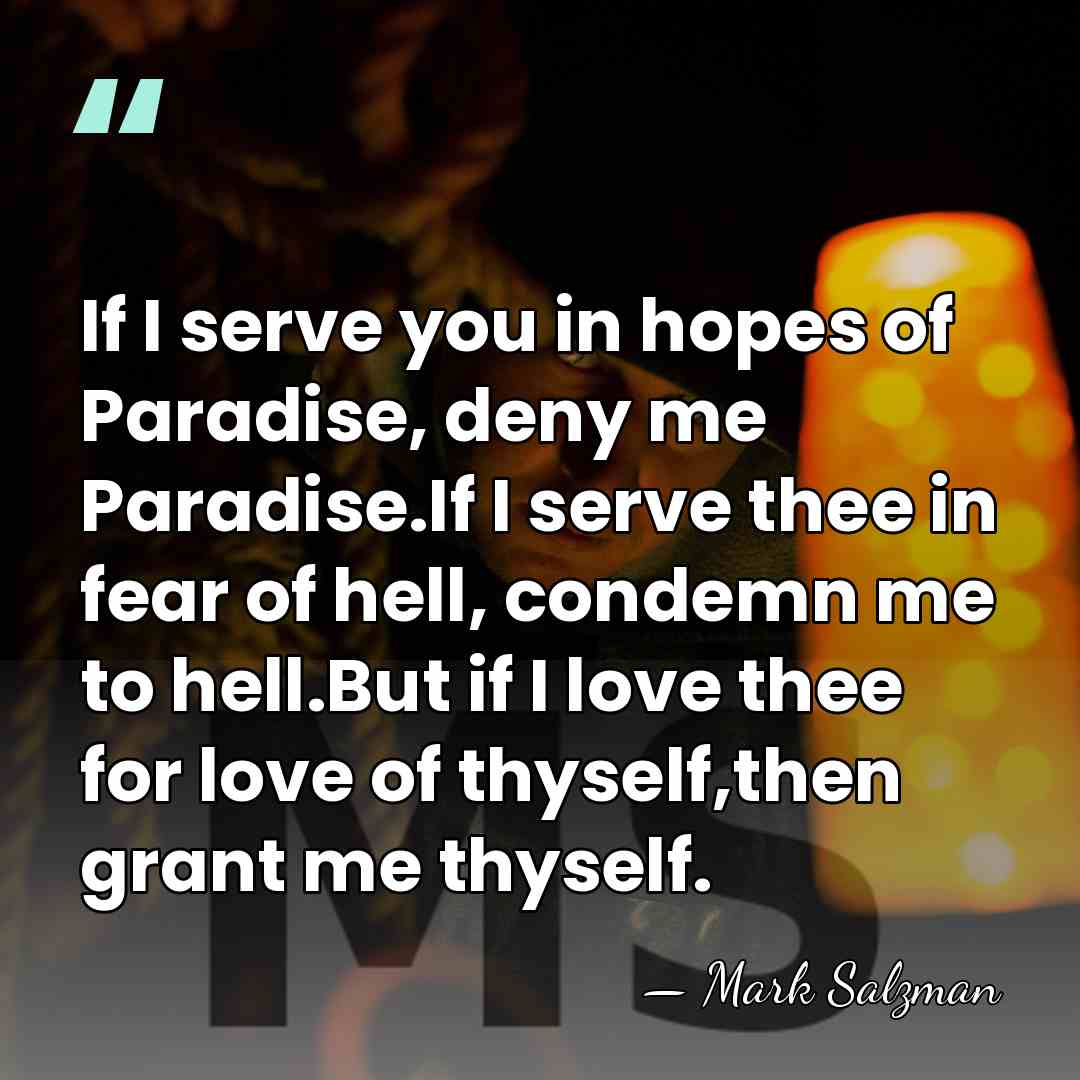 If I serve you in hopes of Paradise, deny me Paradise.If I&hellip; - Mark Salzman