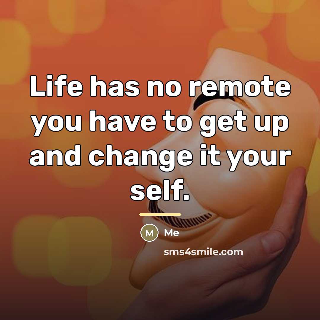 “Life has no remote you have to get up and…” quote by Me