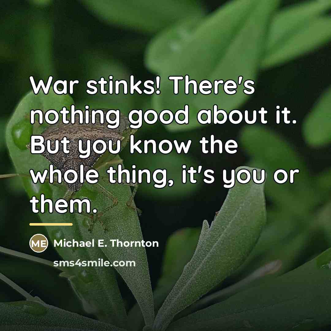 “War stinks! There's nothing good about it. But you know…” quote by Michael E. Thornton