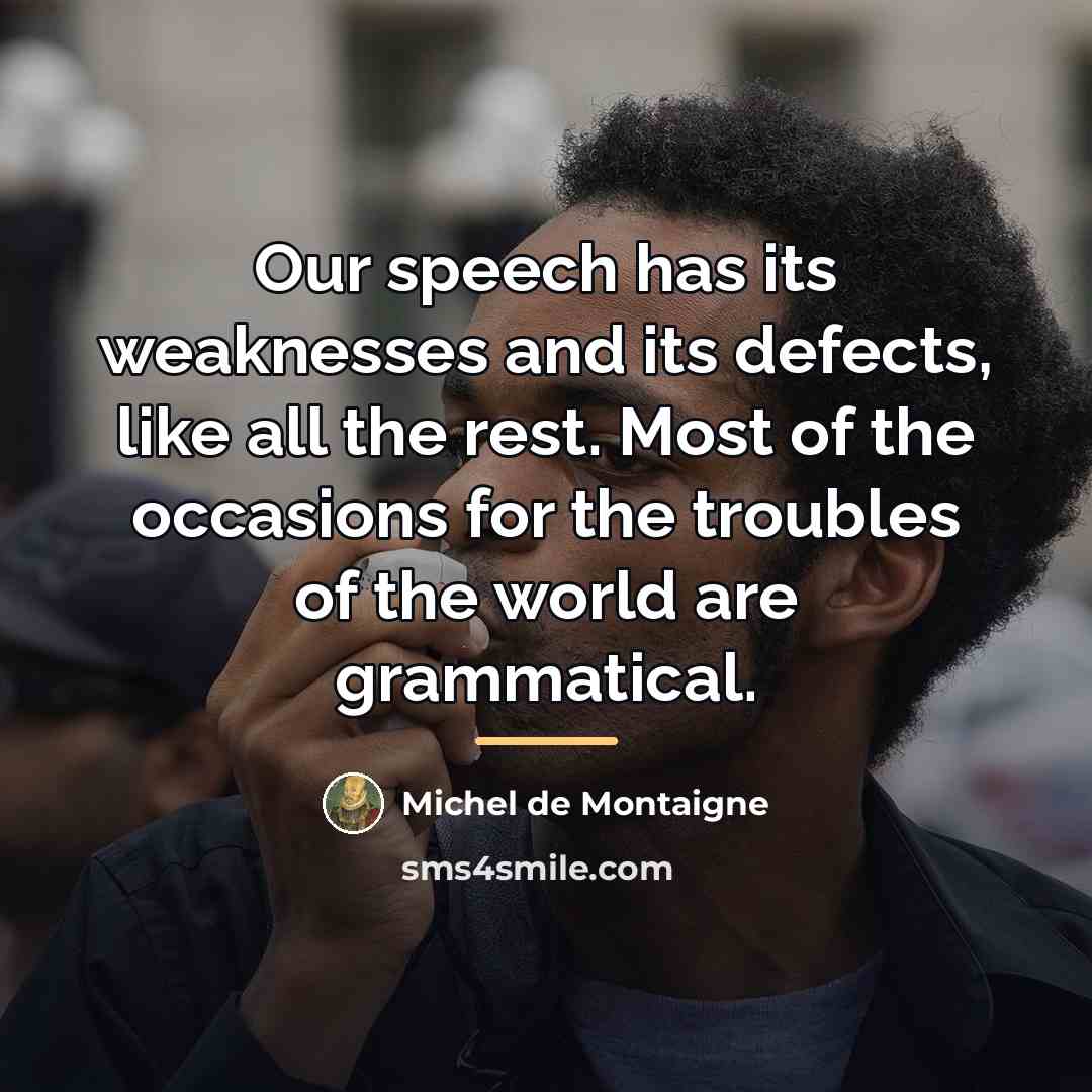 “Our speech has its weaknesses and its defects, like all…” quote by Michel de Montaigne