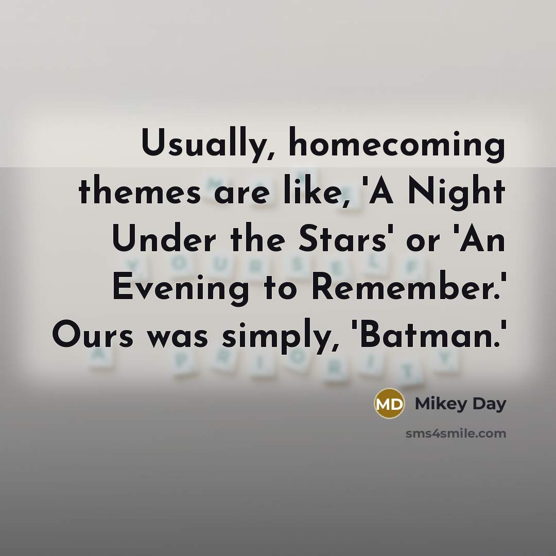 “Usually, homecoming themes are like, 'A Night Under the Stars'…” quote by Mikey Day