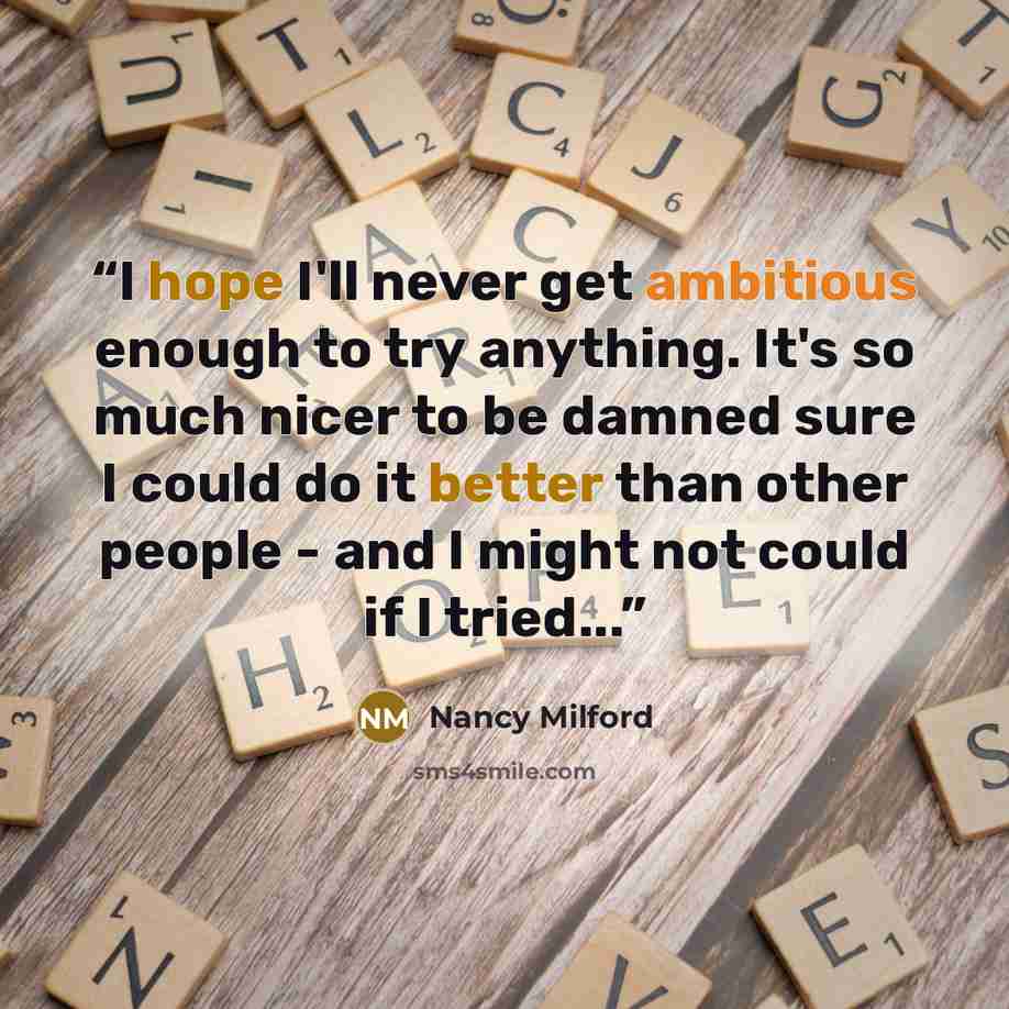 “I hope I'll never get ambitious enough to try anything. It's so much nicer to be damned sure I could do it better than other people - and I might not could if I tried...” quote by Nancy Milford
