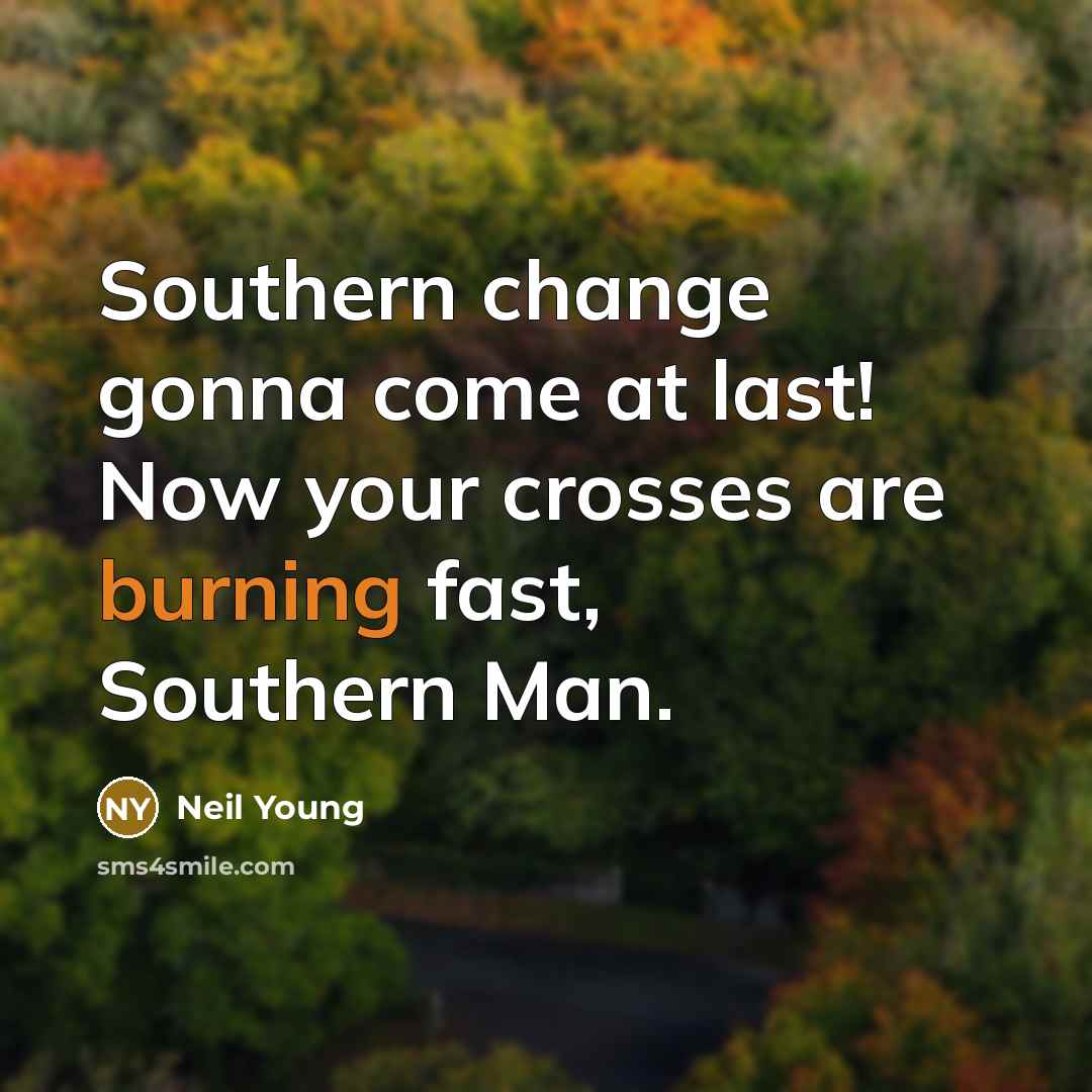 “Southern change gonna come at last! Now your crosses are…” quote by Neil Young