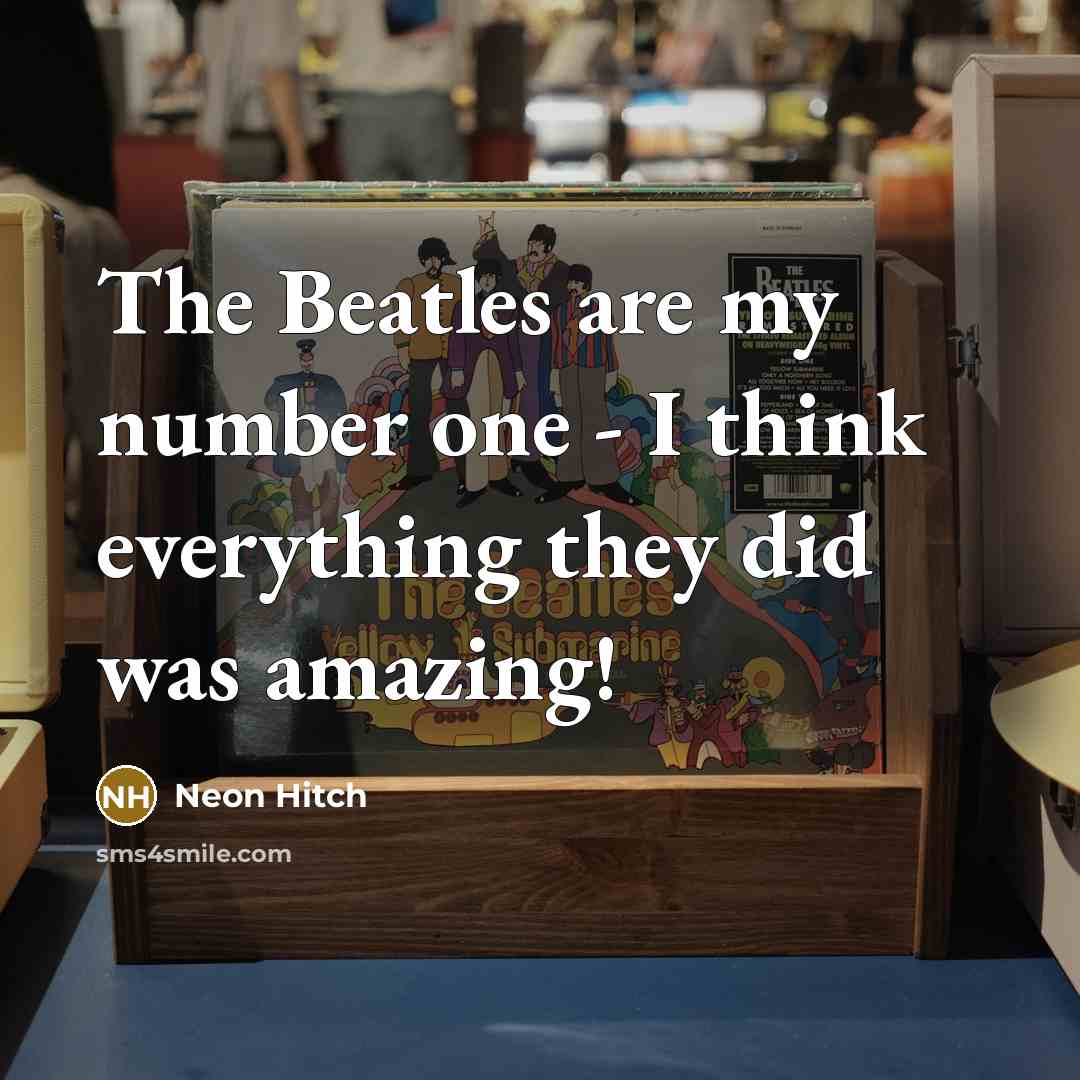 “The Beatles are my number one - I think everything…” quote by Neon Hitch