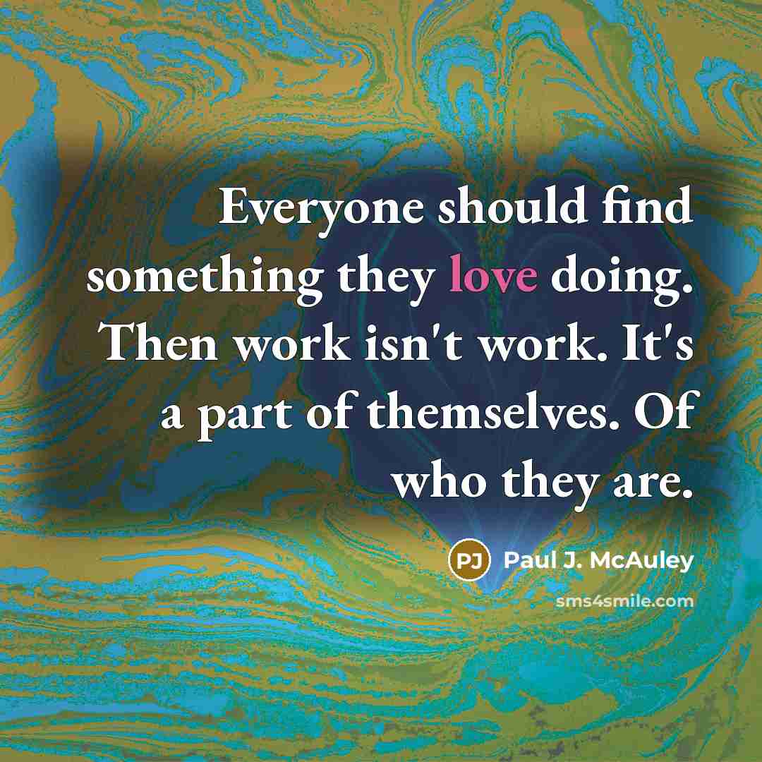 “Everyone should find something they love doing. Then work isn't…” quote by Paul J. McAuley