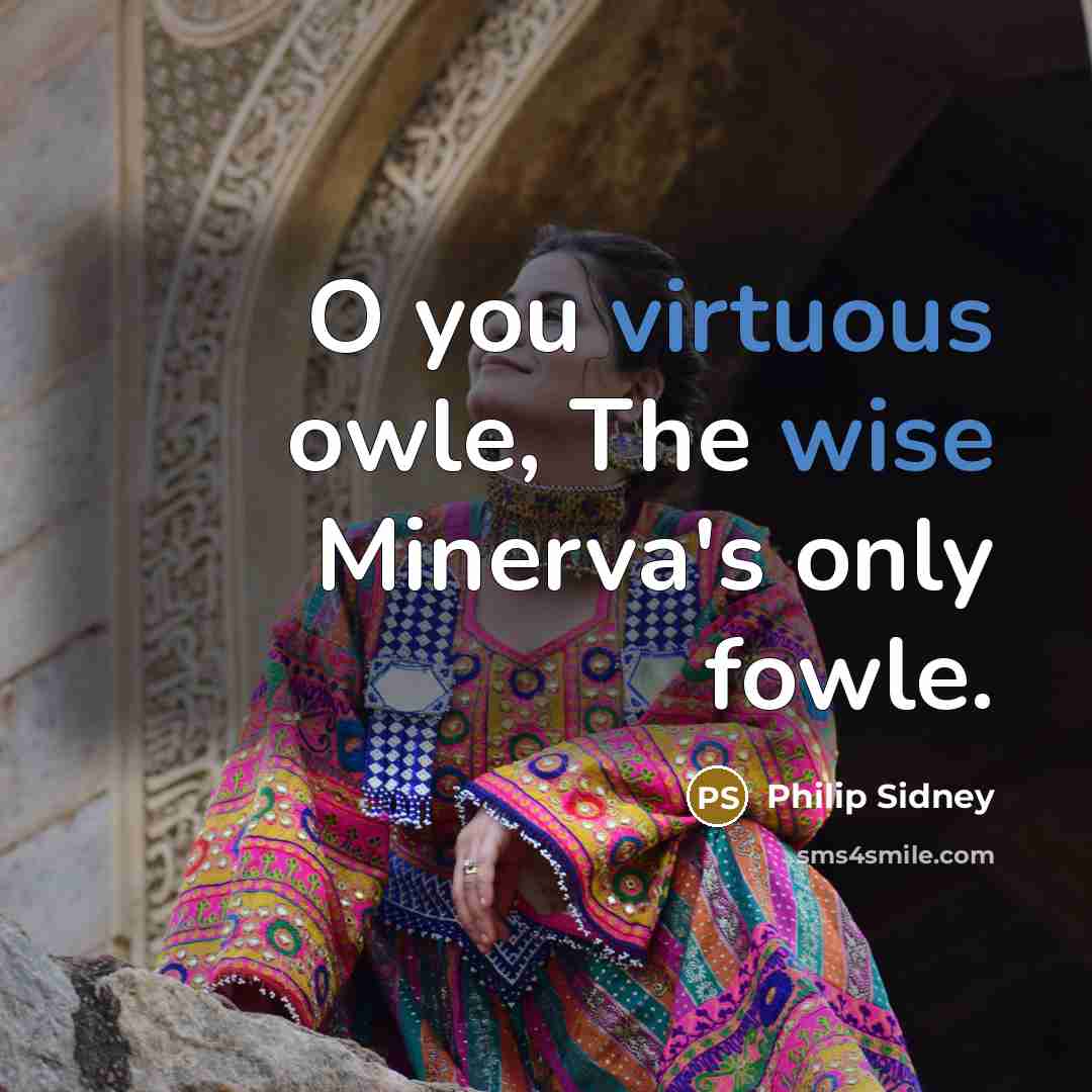 “O you virtuous owle, The wise Minerva's only fowle.” quote by Philip Sidney